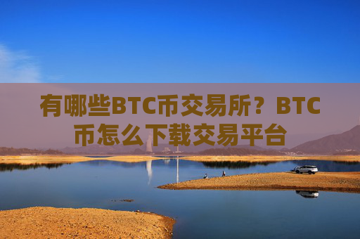 有哪些BTC币交易所?BTC币怎么下载交易平台