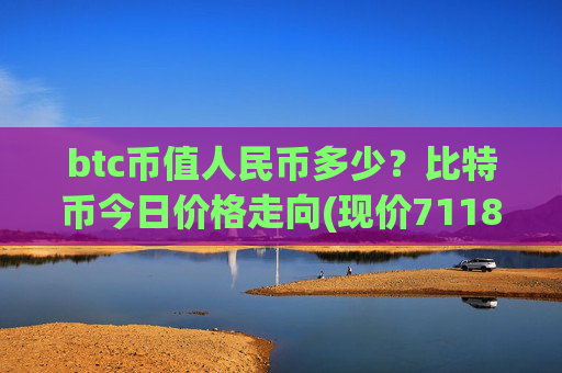 btc币值人民币多少?比特币今日价格走向(现价711894.1元)