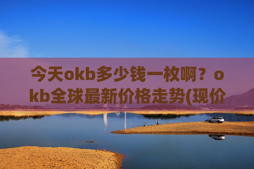 今天okb多少钱一枚啊?okb全球最新价格走势(现价418.304元)