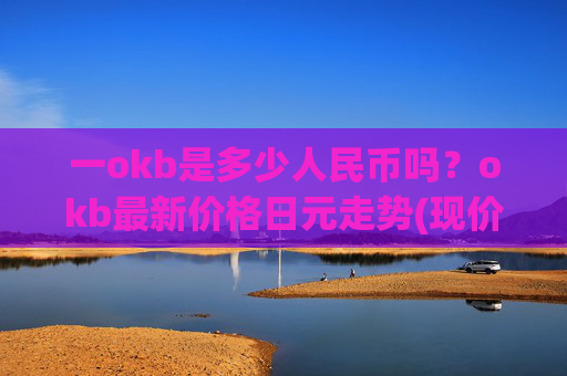 一okb是多少人民币吗？okb最新价格日元走势(现价420.929元)