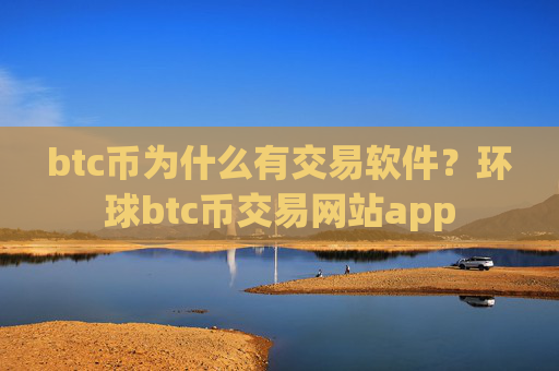btc币为什么有交易软件?环球btc币交易网站app