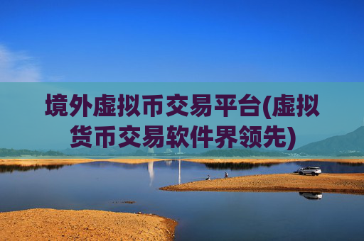 境外虚拟币交易平台(虚拟货币交易软件界领先)