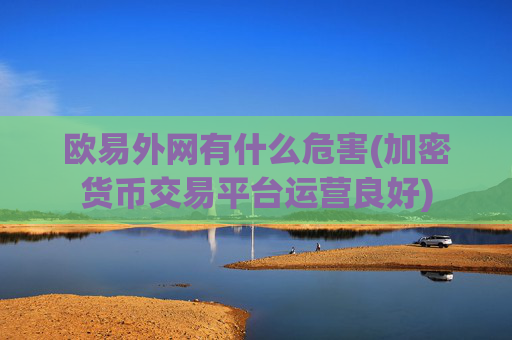 欧易外网有什么危害(加密货币交易平台运营良好)