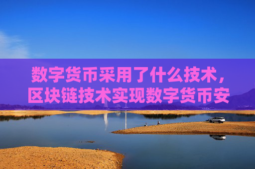 数字货币采用了什么技术，区块链技术实现数字货币安全交易