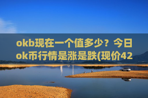 okb现在一个值多少?今日ok币行情是涨是跌(现价421.029元)