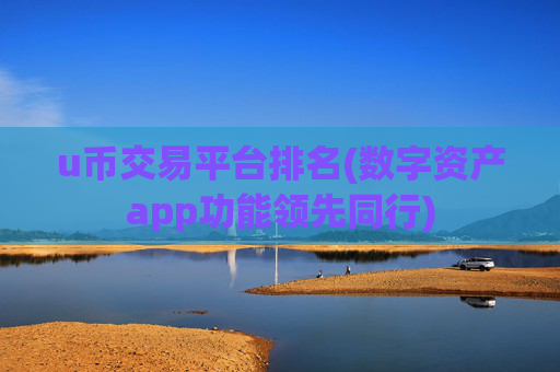 u币交易平台排名(数字资产app功能领先同行)