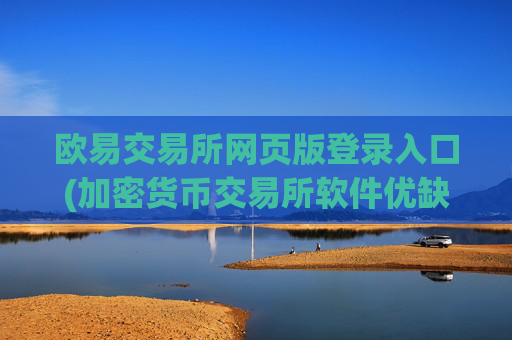 欧易交易所网页版登录入口(加密货币交易所软件优缺点)