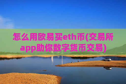 怎么用欧易买eth币(交易所app助你数字货币交易)