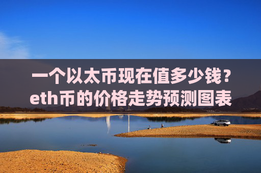 一个以太币现在值多少钱?eth币的价格走势预测图表(现价28152.22元)