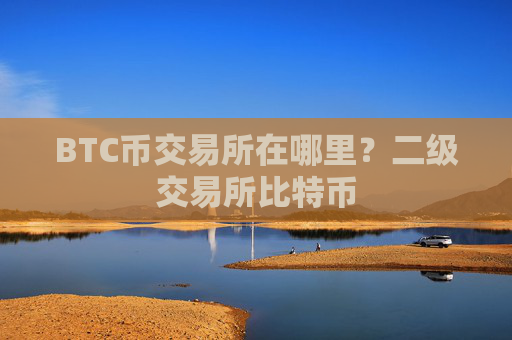 BTC币交易所在哪里？二级交易所比特币