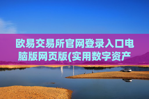 欧易交易所官网登录入口电脑版网页版(实用数字资产交易软件评测)