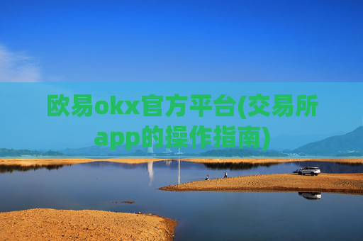 欧易okx官方平台(交易所app的操作指南)
