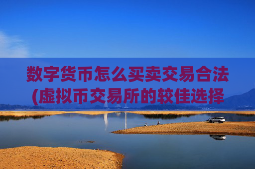 数字货币怎么买卖交易合法(虚拟币交易所的较佳选择)