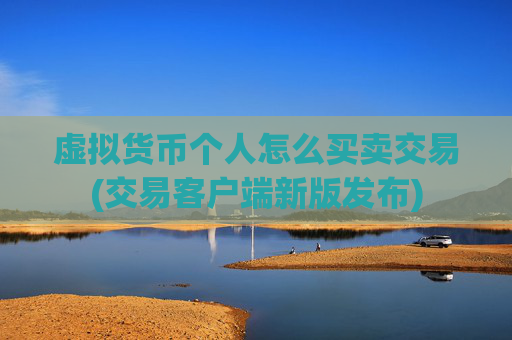 虚拟货币个人怎么买卖交易(交易客户端新版发布)