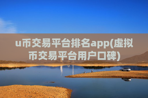 u币交易平台排名app(虚拟币交易平台用户口碑)