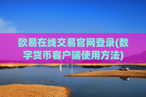 欧易在线交易官网登录(数字货币客户端使用方法)