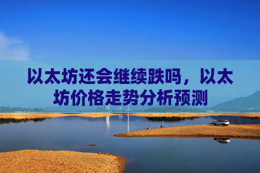 以太坊还会继续跌吗,以太坊价格走势分析预测