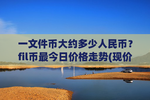 一文件币大约多少人民币?fil币最今日价格走势(现价35.6915元)