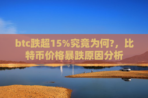 btc跌超15%究竟为何?,比特币价格暴跌原因分析