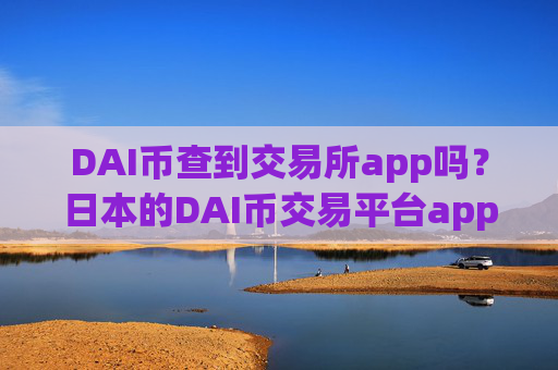 DAI币查到交易所app吗？日本的DAI币交易平台app