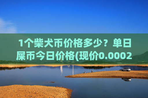 1个柴犬币价格多少？单日屎币今日价格(现价0.00022482元)