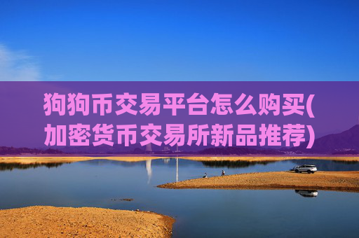 狗狗币交易平台怎么购买(加密货币交易所新品推荐)