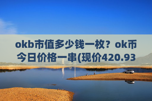 okb市值多少钱一枚?ok币今日价格一串(现价420.93元)