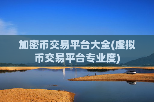 加密币交易平台大全(虚拟币交易平台专业度)