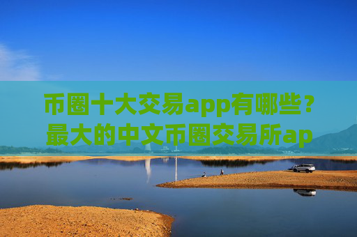 币圈十大交易app有哪些?最大的中文币圈交易所app下载