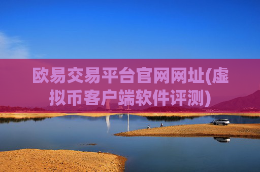 欧易交易平台官网网址(虚拟币客户端软件评测)