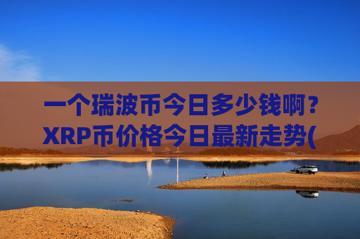 一个瑞波币今日多少钱啊?XRP币价格今日最新走势(现价16.9702元)