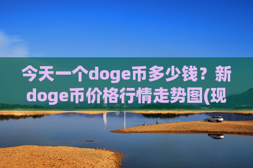 今天一个doge币多少钱？新doge币价格行情走势图(现价3.1496元)