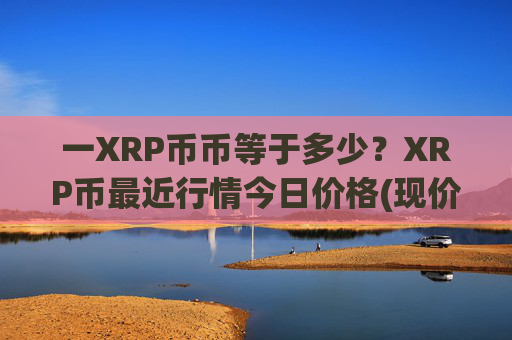 一XRP币币等于多少?XRP币最近行情今日价格(现价17.2598元)