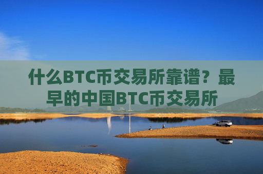 什么BTC币交易所靠谱?最早的中国BTC币交易所