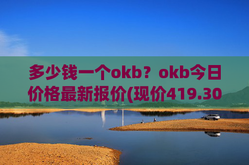 多少钱一个okb?okb今日价格最新报价(现价419.306元)