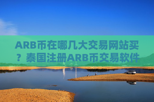 ARB币在哪几大交易网站买?泰国注册ARB币交易软件