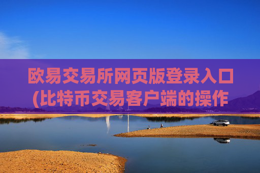欧易交易所网页版登录入口(比特币交易客户端的操作指引)