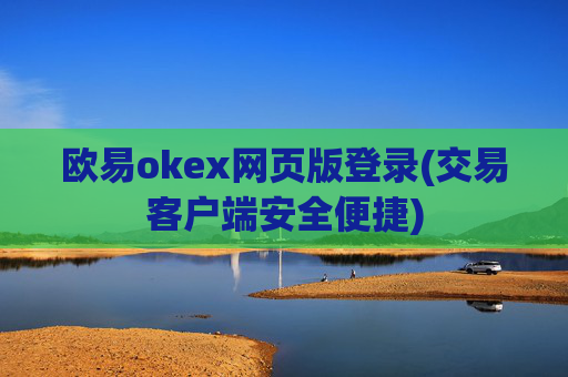 欧易okex网页版登录(交易客户端安全便捷)