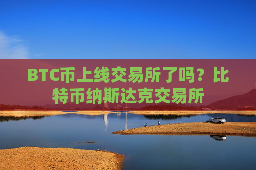 BTC币上线交易所了吗？比特币纳斯达克交易所