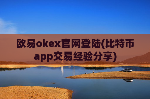 欧易okex官网登陆(比特币app交易经验分享)