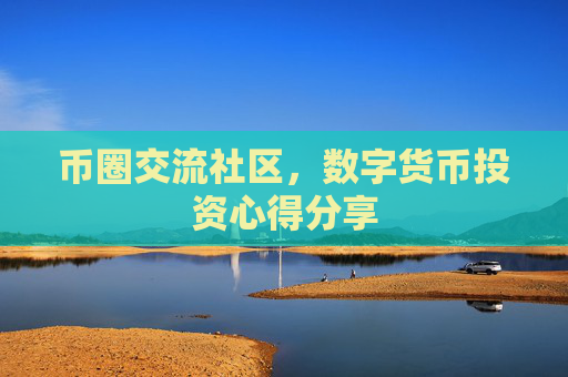 币圈交流社区，数字货币投资心得分享