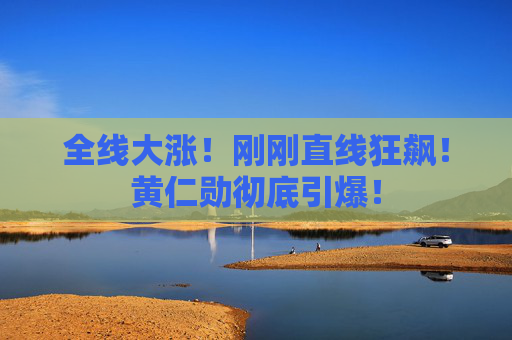 全线大涨!刚刚直线狂飙!黄仁勋彻底引爆!