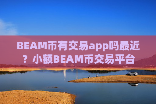 BEAM币有交易app吗最近?小额BEAM币交易平台