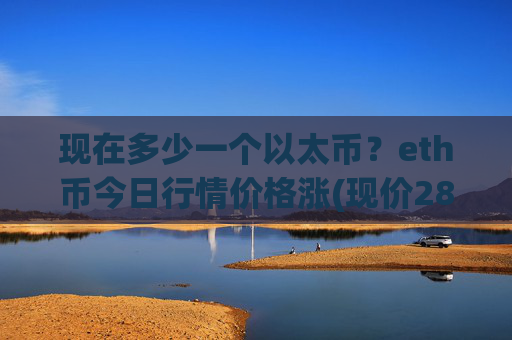 现在多少一个以太币？eth币今日行情价格涨(现价28277.7元)