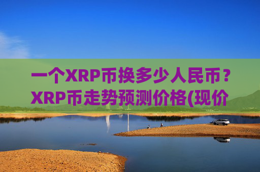 一个XRP币换多少人民币?XRP币走势预测价格(现价17.1847元)