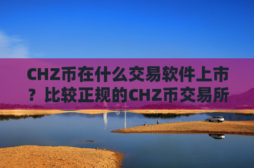 CHZ币在什么交易软件上市？比较正规的CHZ币交易所