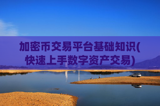 加密币交易平台基础知识(快速上手数字资产交易)