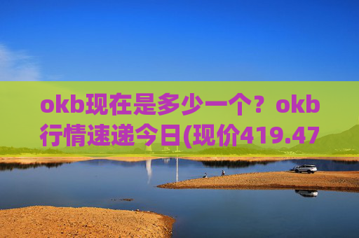 okb现在是多少一个?okb行情速递今日(现价419.471元)
