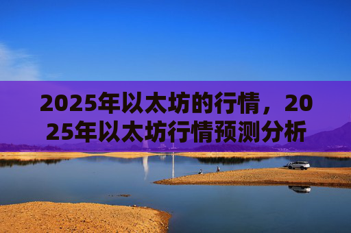 2025年以太坊的行情,2025年以太坊行情预测分析