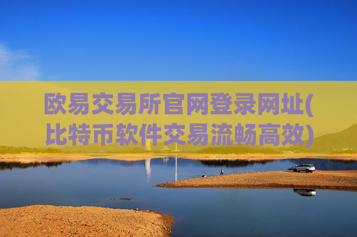 欧易交易所官网登录网址(比特币软件交易流畅高效)